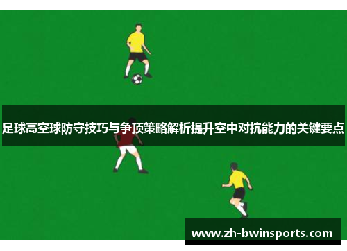 足球高空球防守技巧与争顶策略解析提升空中对抗能力的关键要点