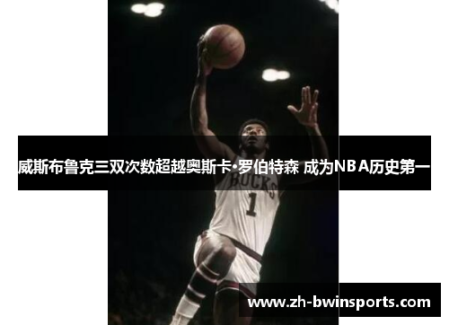 威斯布鲁克三双次数超越奥斯卡·罗伯特森 成为NBA历史第一