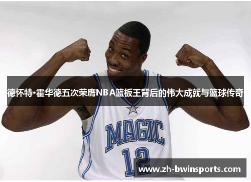 德怀特·霍华德五次荣膺NBA篮板王背后的伟大成就与篮球传奇