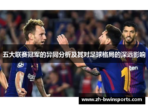 五大联赛冠军的异同分析及其对足球格局的深远影响