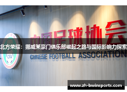 北方荣耀：挪威某豪门俱乐部崛起之路与国际影响力探索