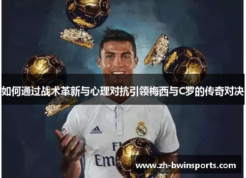 如何通过战术革新与心理对抗引领梅西与C罗的传奇对决