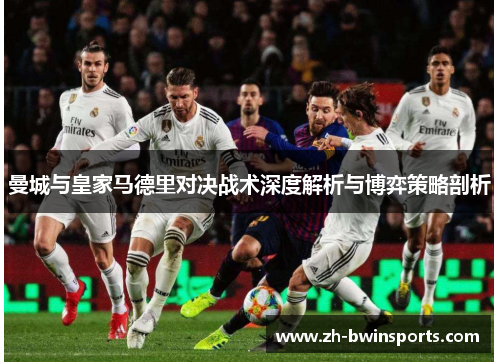 曼城与皇家马德里对决战术深度解析与博弈策略剖析