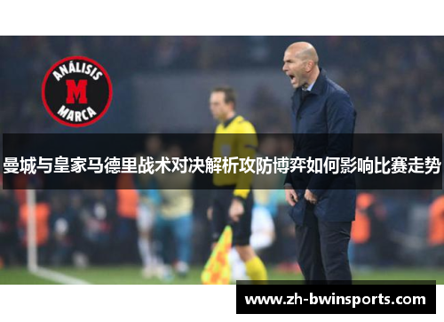 曼城与皇家马德里战术对决解析攻防博弈如何影响比赛走势