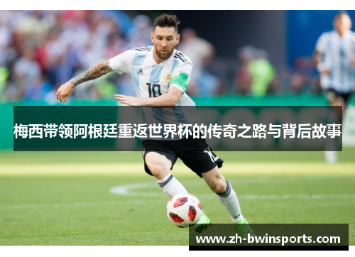 梅西带领阿根廷重返世界杯的传奇之路与背后故事