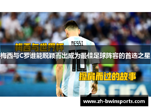 梅西与C罗谁能脱颖而出成为最佳足球阵容的首选之星