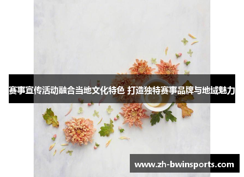 赛事宣传活动融合当地文化特色 打造独特赛事品牌与地域魅力