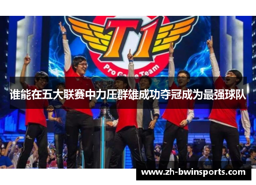 谁能在五大联赛中力压群雄成功夺冠成为最强球队