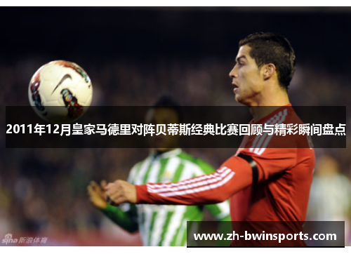 2011年12月皇家马德里对阵贝蒂斯经典比赛回顾与精彩瞬间盘点