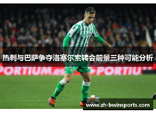 热刺与巴萨争夺洛塞尔索转会前景三种可能分析