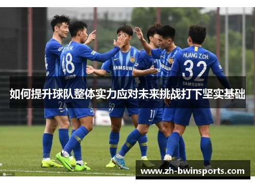 如何提升球队整体实力应对未来挑战打下坚实基础
