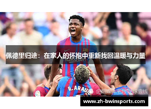 佩德里归途：在家人的怀抱中重新找回温暖与力量