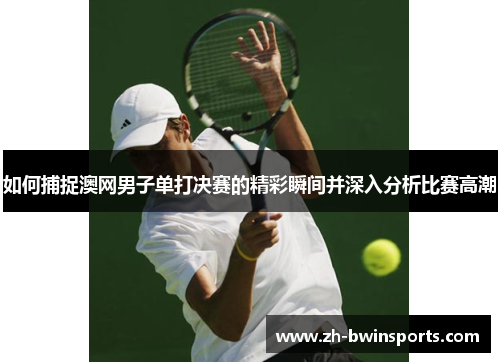 如何捕捉澳网男子单打决赛的精彩瞬间并深入分析比赛高潮