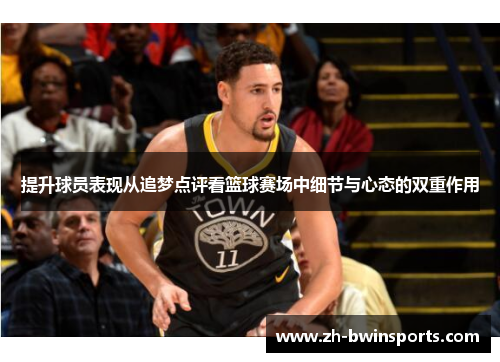 提升球员表现从追梦点评看篮球赛场中细节与心态的双重作用