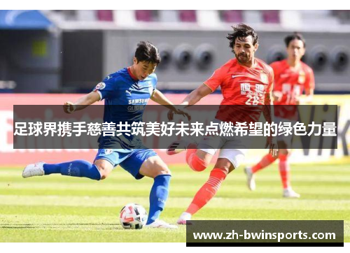足球界携手慈善共筑美好未来点燃希望的绿色力量