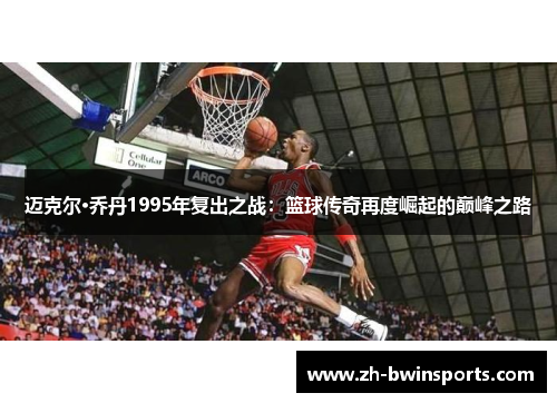 迈克尔·乔丹1995年复出之战：篮球传奇再度崛起的巅峰之路