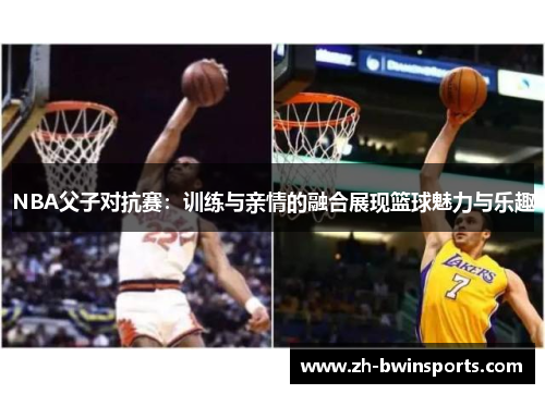 NBA父子对抗赛：训练与亲情的融合展现篮球魅力与乐趣