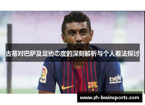 古蒂对巴萨及足协态度的深刻解析与个人看法探讨
