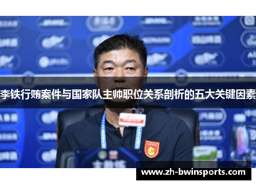 李铁行贿案件与国家队主帅职位关系剖析的五大关键因素