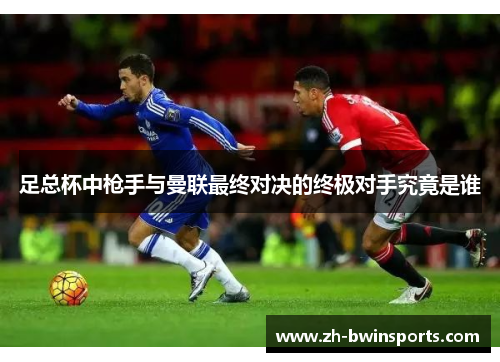 足总杯中枪手与曼联最终对决的终极对手究竟是谁