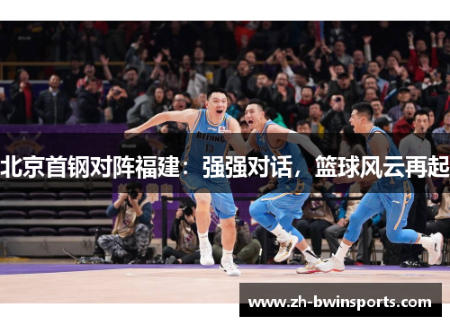 北京首钢对阵福建：强强对话，篮球风云再起