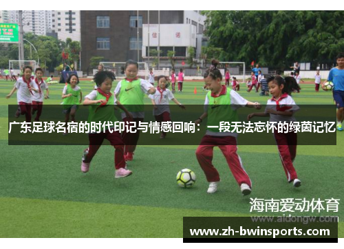 广东足球名宿的时代印记与情感回响：一段无法忘怀的绿茵记忆