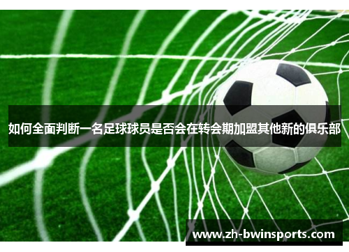 如何全面判断一名足球球员是否会在转会期加盟其他新的俱乐部